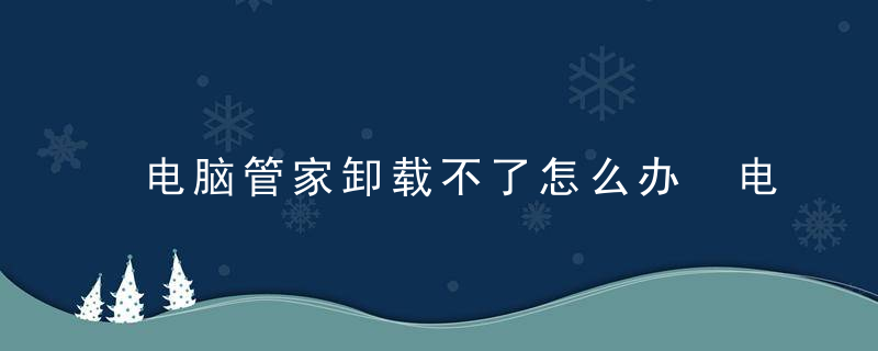 电脑管家卸载不了怎么办 电脑管家卸载不了怎么解决